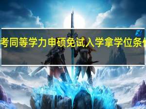 报考同等学力申硕免试入学拿学位条件是什么