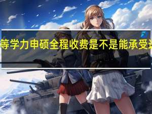 报考同等学力申硕全程收费是不是能承受适合工作族吗