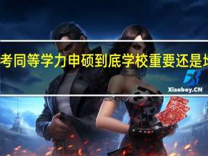 报考同等学力申硕到底学校重要还是地区重要