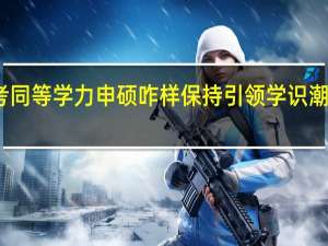 报考同等学力申硕咋样保持引领学识潮流的优势