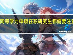 报考同等学力申硕在职研究生都需要注意哪些方面