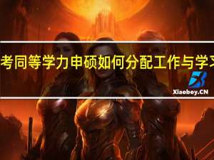 报考同等学力申硕如何分配工作与学习的时间