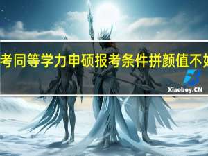 报考同等学力申硕报考条件拼颜值不如拼学位