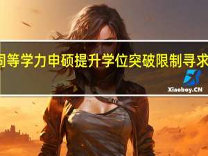 报考同等学力申硕提升学位突破限制寻求更好的工作
