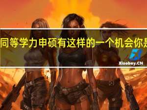 报考同等学力申硕有这样的一个机会你是否愿意来