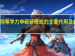 报考同等学力申硕研修班的主要作用及优势有哪些