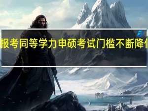 报考同等学力申硕考试门槛不断降低了吗