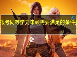 报考同等学力申硕需要满足的条件是什么