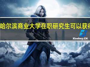 报考哈尔滨商业大学在职研究生可以获得什么证书