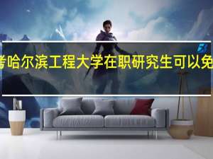 报考哈尔滨工程大学在职研究生可以免试入学吗