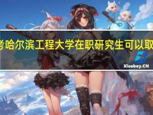 报考哈尔滨工程大学在职研究生可以取得双证吗
