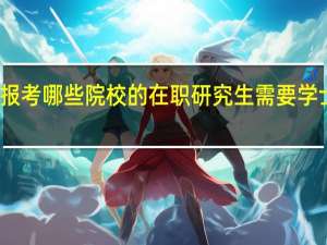报考哪些院校的在职研究生需要学士学位