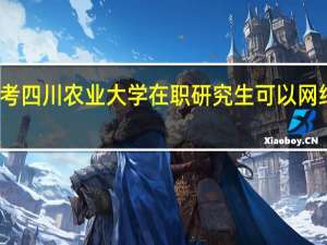 报考四川农业大学在职研究生可以网络学习吗