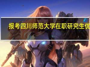 报考四川师范大学在职研究生优势