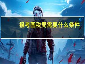 报考国税局需要什么条件？