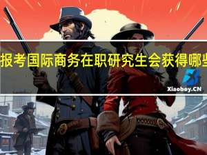 报考国际商务在职研究生会获得哪些证书