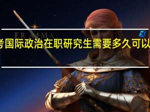 报考国际政治在职研究生需要多久可以获得证书