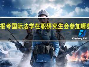 报考国际法学在职研究生会参加哪些考试