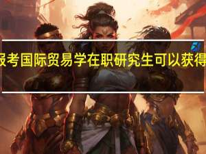 报考国际贸易学在职研究生可以获得双证吗