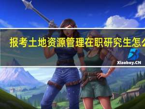 报考土地资源管理在职研究生怎么样