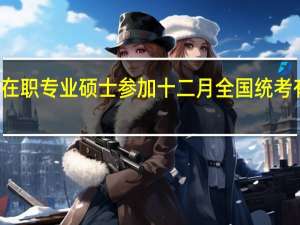 报考在职专业硕士参加十二月全国统考有几个科目