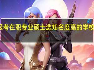 报考在职专业硕士选知名度高的学校有用吗