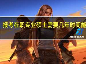 报考在职专业硕士需要几年时间能拿证