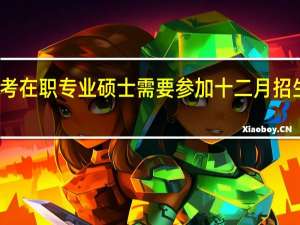报考在职专业硕士需要参加十二月招生统考吗