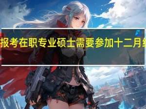 报考在职专业硕士需要参加十二月统考吗