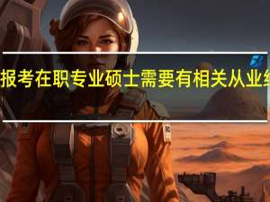 报考在职专业硕士需要有相关从业经历吗