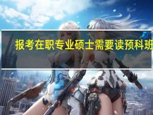 报考在职专业硕士需要读预科班吗