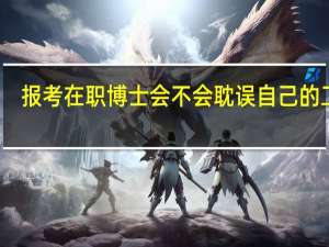 报考在职博士会不会耽误自己的工作