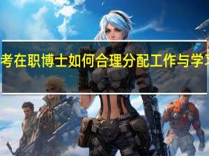 报考在职博士如何合理分配工作与学习的时间