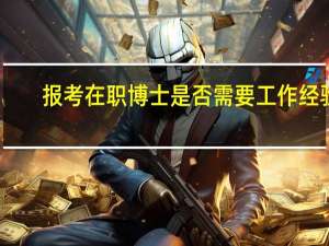 报考在职博士是否需要工作经验