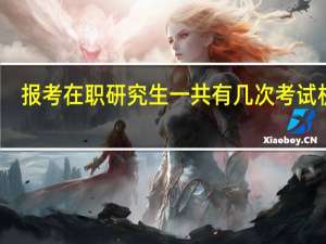 报考在职研究生一共有几次考试机会