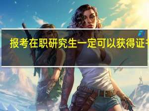 报考在职研究生一定可以获得证书吗
