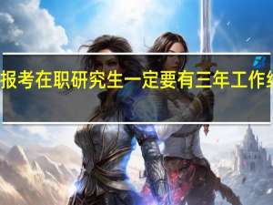 报考在职研究生一定要有三年工作经验吗