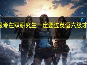 报考在职研究生一定要过英语六级才可以吗