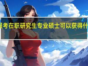 报考在职研究生专业硕士可以获得什么证书