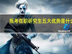 报考在职研究生五大优势是什么