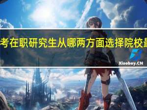报考在职研究生从哪两方面选择院校最为合理