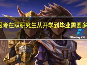 报考在职研究生从开学到毕业需要多长时间