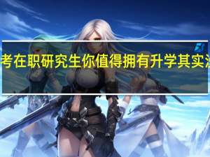 报考在职研究生你值得拥有升学其实没那么难