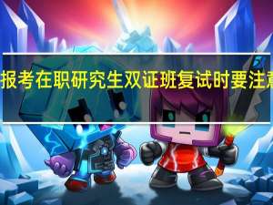 报考在职研究生双证班复试时要注意什么