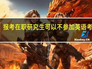 报考在职研究生可以不参加英语考试吗