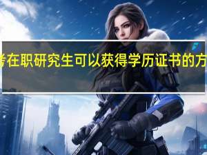 报考在职研究生可以获得学历证书的方式有几种