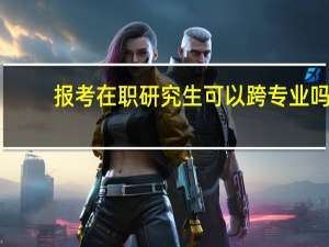 报考在职研究生可以跨专业吗