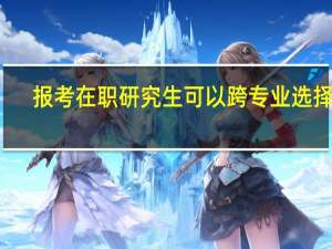 报考在职研究生可以跨专业选择吗