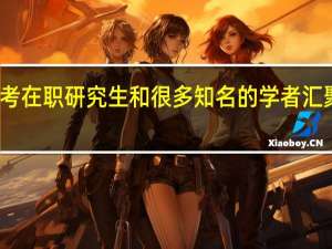 报考在职研究生和很多知名的学者汇聚在一起