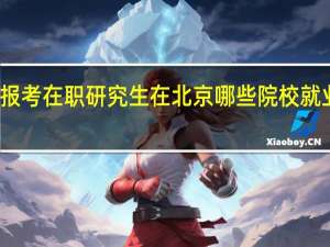 报考在职研究生在北京哪些院校就业率高